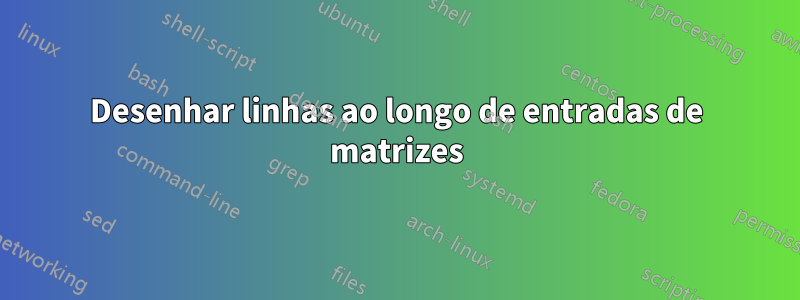 Desenhar linhas ao longo de entradas de matrizes