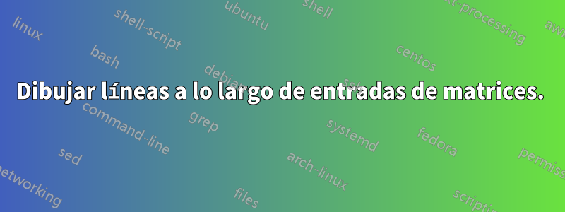 Dibujar líneas a lo largo de entradas de matrices.