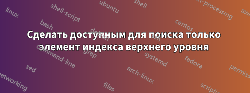 Сделать доступным для поиска только элемент индекса верхнего уровня