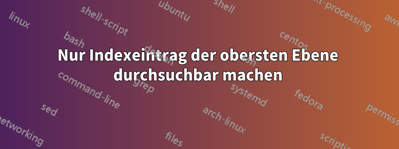 Nur Indexeintrag der obersten Ebene durchsuchbar machen