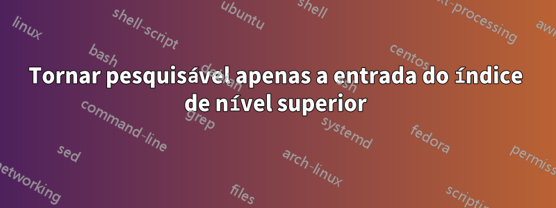 Tornar pesquisável apenas a entrada do índice de nível superior