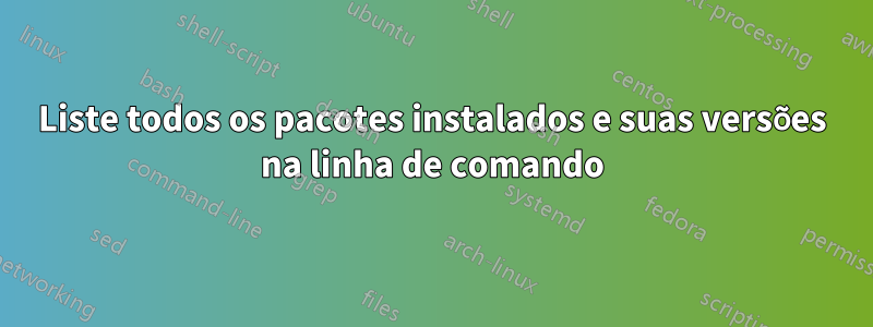 Liste todos os pacotes instalados e suas versões na linha de comando