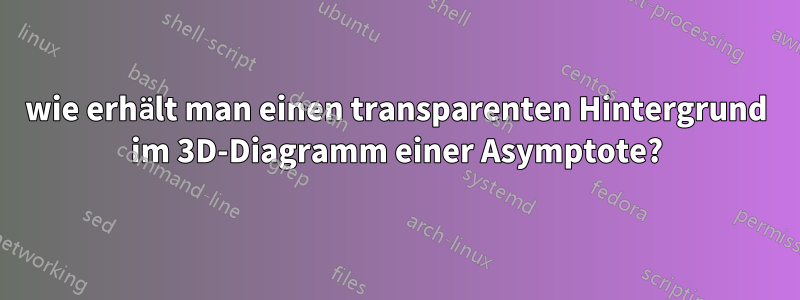 wie erhält man einen transparenten Hintergrund im 3D-Diagramm einer Asymptote?