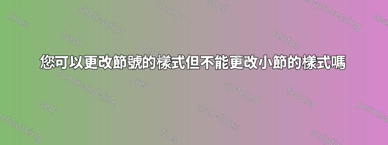 您可以更改節號的樣式但不能更改小節的樣式嗎