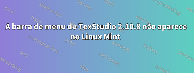 A barra de menu do TexStudio 2.10.8 não aparece no Linux Mint 