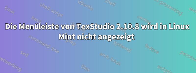 Die Menüleiste von TexStudio 2.10.8 wird in Linux Mint nicht angezeigt 