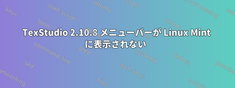 TexStudio 2.10.8 メニューバーが Linux Mint に表示されない 