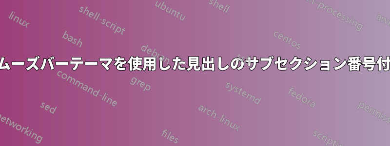 スムーズバーテーマを使用した見出しのサブセクション番号付け