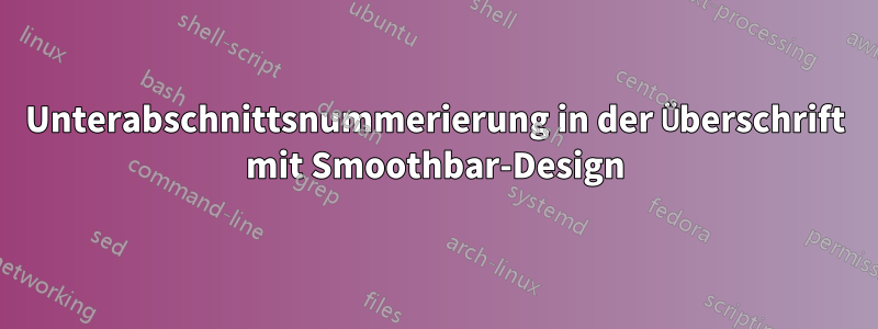 Unterabschnittsnummerierung in der Überschrift mit Smoothbar-Design