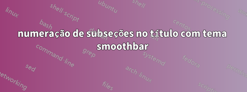 numeração de subseções no título com tema smoothbar