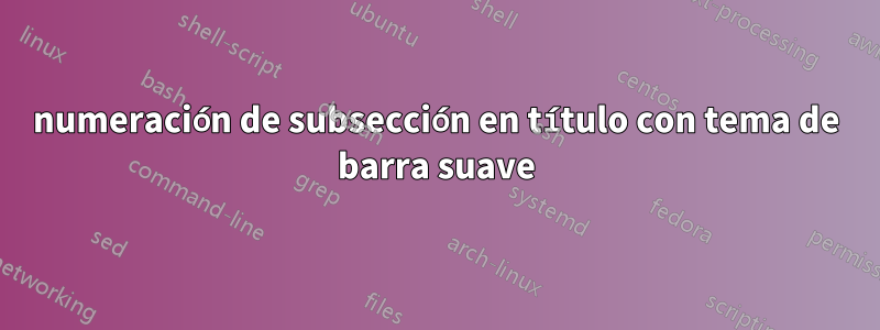 numeración de subsección en título con tema de barra suave