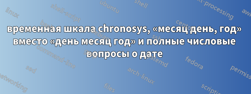 временная шкала chronosys, «месяц день, год» вместо «день месяц год» и полные числовые вопросы о дате