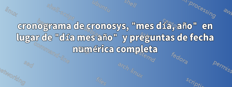 cronograma de cronosys, "mes día, año" en lugar de "día mes año" y preguntas de fecha numérica completa