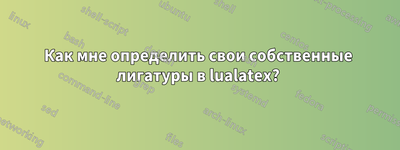 Как мне определить свои собственные лигатуры в lualatex?