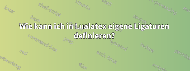 Wie kann ich in Lualatex eigene Ligaturen definieren?