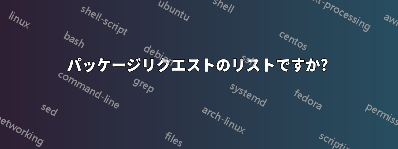 パッケージリクエストのリストですか?