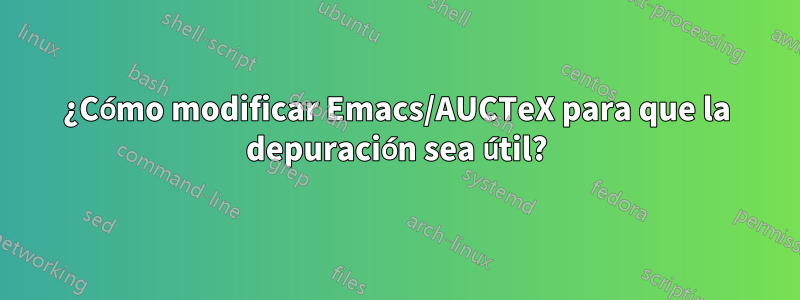 ¿Cómo modificar Emacs/AUCTeX para que la depuración sea útil?