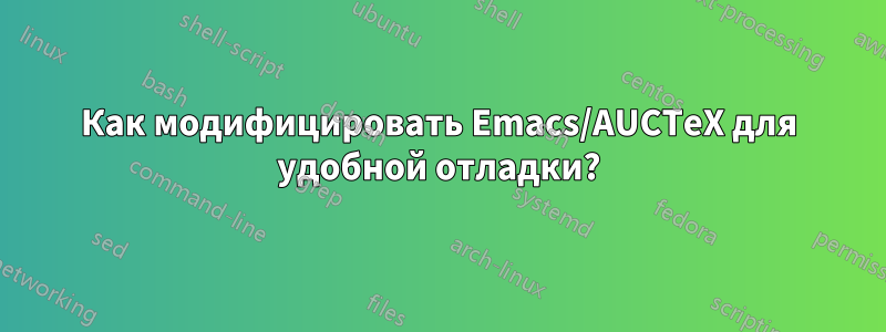 Как модифицировать Emacs/AUCTeX для удобной отладки?