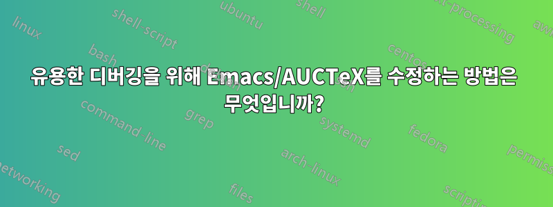 유용한 디버깅을 위해 Emacs/AUCTeX를 수정하는 방법은 무엇입니까?