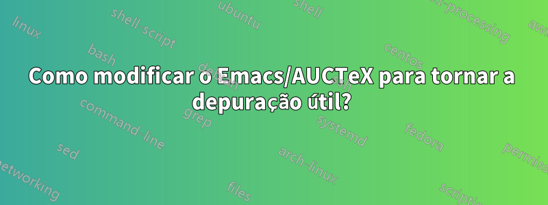 Como modificar o Emacs/AUCTeX para tornar a depuração útil?