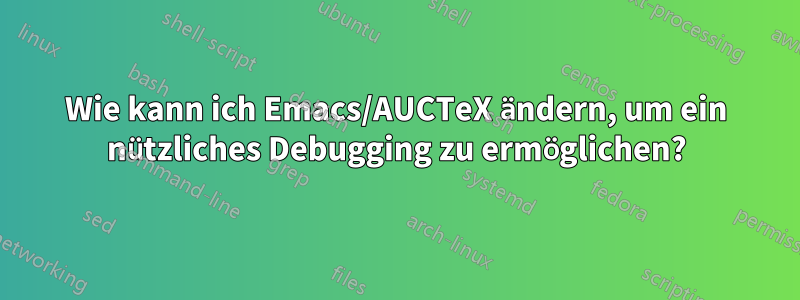 Wie kann ich Emacs/AUCTeX ändern, um ein nützliches Debugging zu ermöglichen?