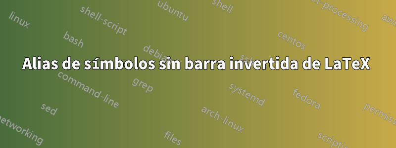 Alias ​​de símbolos sin barra invertida de LaTeX