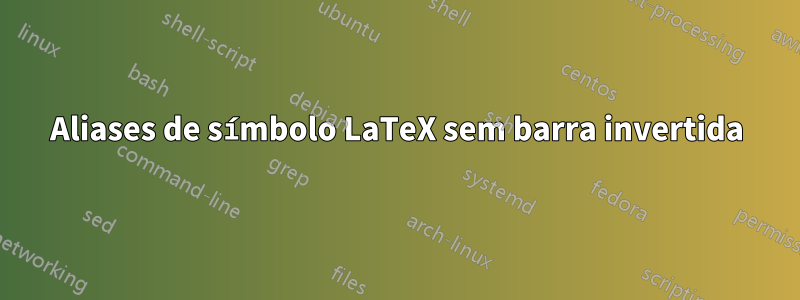 Aliases de símbolo LaTeX sem barra invertida