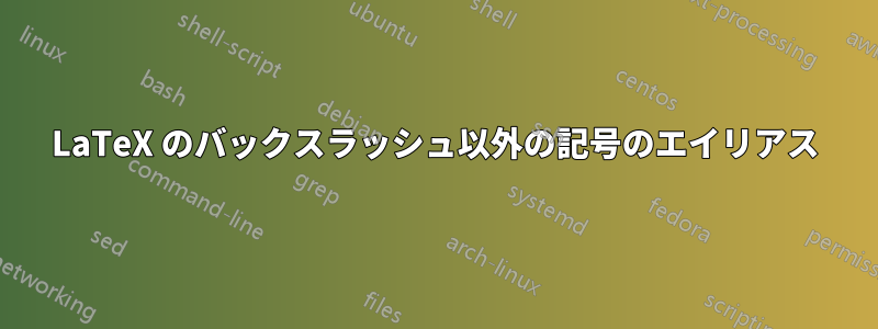 LaTeX のバックスラッシュ以外の記号のエイリアス