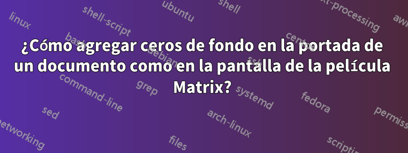 ¿Cómo agregar ceros de fondo en la portada de un documento como en la pantalla de la película Matrix?