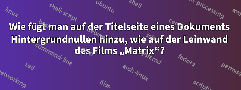 Wie fügt man auf der Titelseite eines Dokuments Hintergrundnullen hinzu, wie auf der Leinwand des Films „Matrix“?