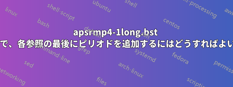 apsrmp4-1long.bst ファイルで、各参照の最後にピリオドを追加するにはどうすればよいですか?