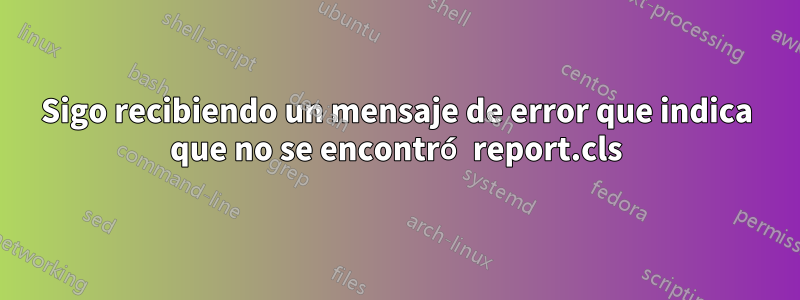 Sigo recibiendo un mensaje de error que indica que no se encontró report.cls