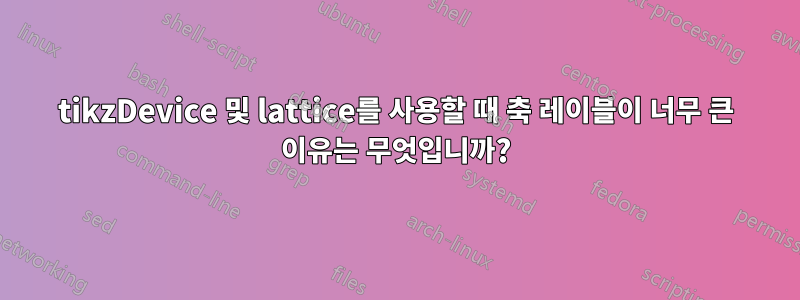 tikzDevice 및 lattice를 사용할 때 축 레이블이 너무 큰 이유는 무엇입니까?