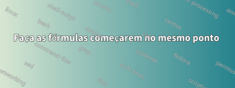 Faça as fórmulas começarem no mesmo ponto