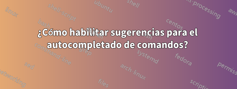 ¿Cómo habilitar sugerencias para el autocompletado de comandos?