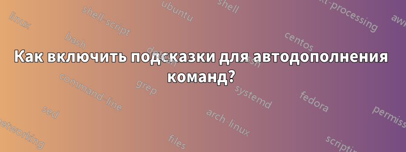 Как включить подсказки для автодополнения команд?