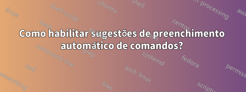 Como habilitar sugestões de preenchimento automático de comandos?