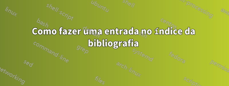 Como fazer uma entrada no índice da bibliografia