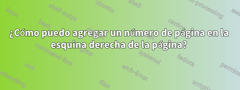 ¿Cómo puedo agregar un número de página en la esquina derecha de la página?