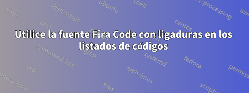 Utilice la fuente Fira Code con ligaduras en los listados de códigos