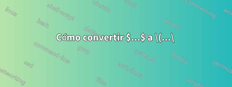 Cómo convertir $...$ a \(...\)