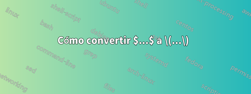 Cómo convertir $...$ a \(...\) 