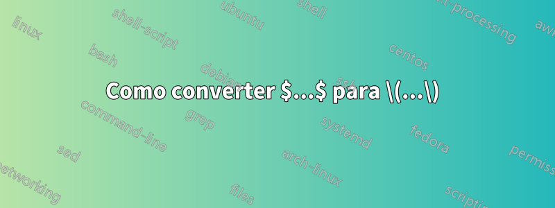 Como converter $...$ para \(...\) 