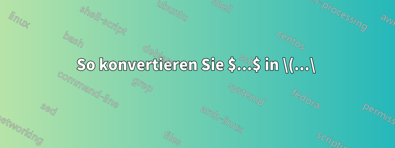 So konvertieren Sie $...$ in \(...\)