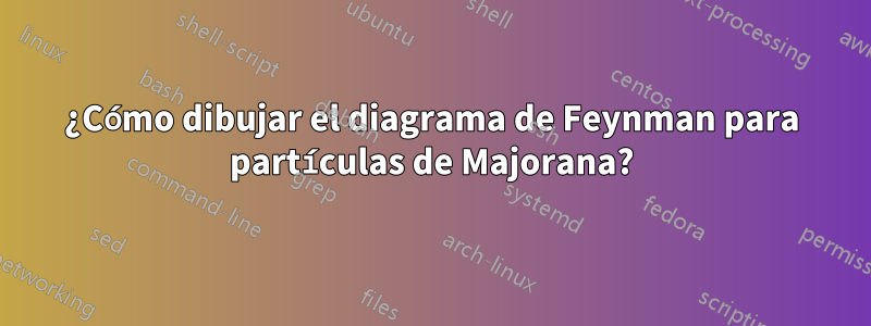 ¿Cómo dibujar el diagrama de Feynman para partículas de Majorana?