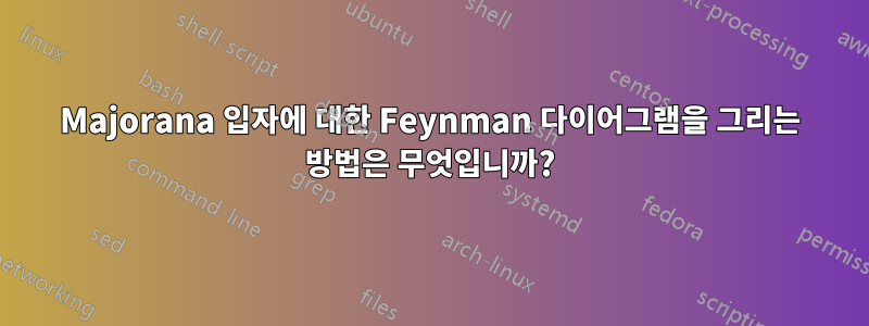 Majorana 입자에 대한 Feynman 다이어그램을 그리는 방법은 무엇입니까?