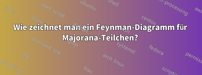 Wie zeichnet man ein Feynman-Diagramm für Majorana-Teilchen?