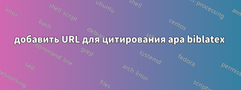 добавить URL для цитирования apa biblatex