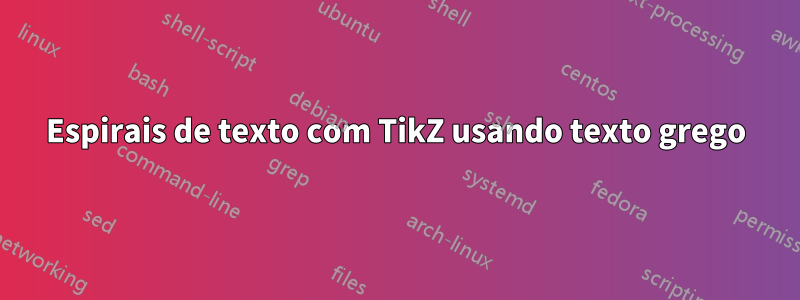 Espirais de texto com TikZ usando texto grego