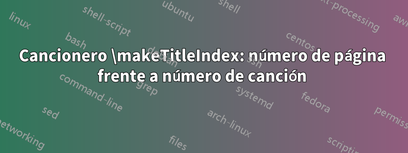 Cancionero \makeTitleIndex: número de página frente a número de canción